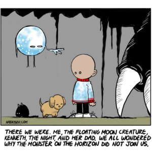A bald kid, a floating moon creature, a dog named Kenneth, the Night, and her dad. They all wondered why the monster on the horizon did not join them.